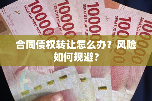北京合同债权转让怎么办？风险如何规避？
