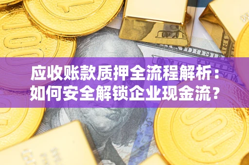 北京应收账款质押全流程解析：如何安全解锁企业现金流？