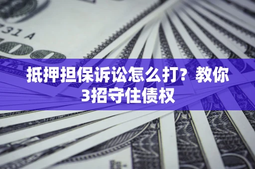 北京抵押担保诉讼怎么打？教你3招守住债权