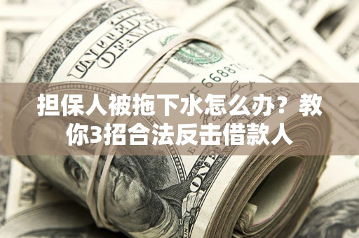北京担保人被拖下水怎么办？教你3招合法反击借款人