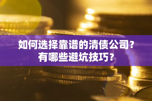 北京如何选择靠谱的清债公司？有哪些避坑技巧？