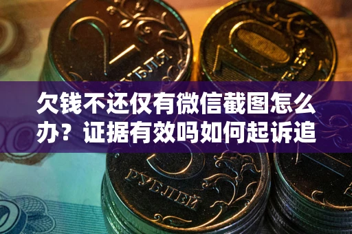 北京欠钱不还仅有微信截图怎么办？证据有效吗如何起诉追回欠款？