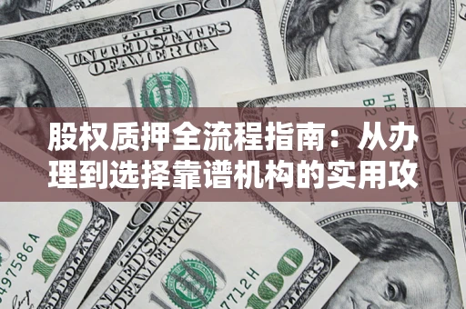 北京股权质押全流程指南：从办理到选择靠谱机构的实用攻略