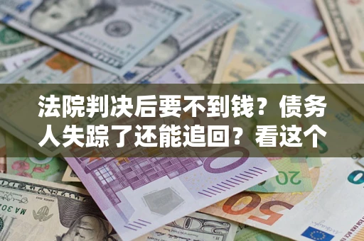 北京法院判决后要不到钱？债务人失踪了还能追回？看这个方法！