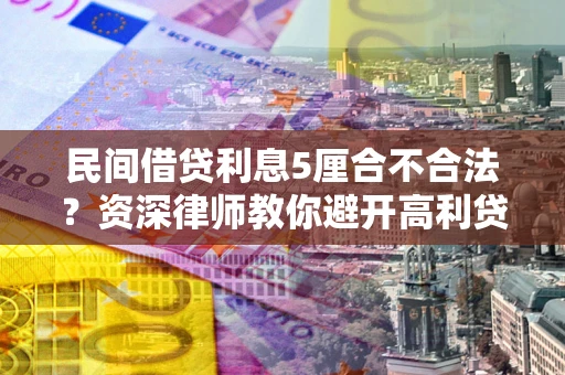 北京民间借贷利息5厘合不合法？资深律师教你避开高利贷陷阱