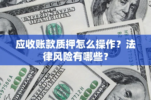 北京应收账款质押怎么操作？法律风险有哪些？