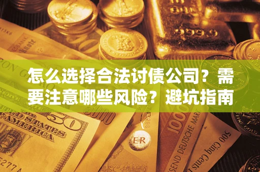 北京怎么选择合法讨债公司？需要注意哪些风险？避坑指南来了！