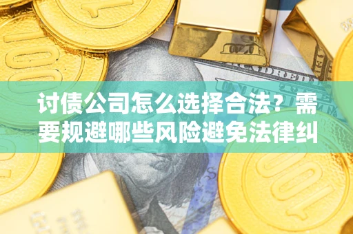 北京讨债公司怎么选择合法？需要规避哪些风险避免法律纠纷？