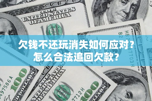 北京欠钱不还玩消失如何应对？怎么合法追回欠款？
