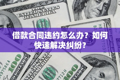 北京借款合同违约怎么办？如何快速解决纠纷？