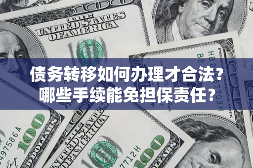 北京债务转移如何办理才合法？哪些手续能免担保责任？