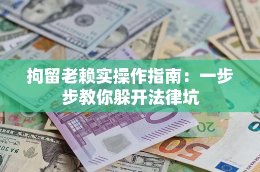 北京拘留老赖实操作指南：一步步教你躲开法律坑