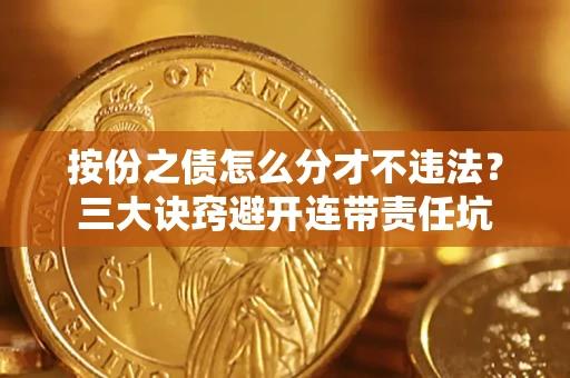 北京按份之债怎么分才不违法？三大诀窍避开连带责任坑