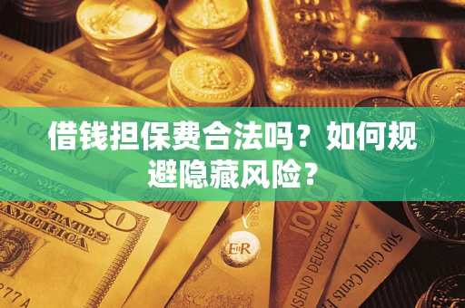 北京借钱担保费合法吗？如何规避隐藏风险？