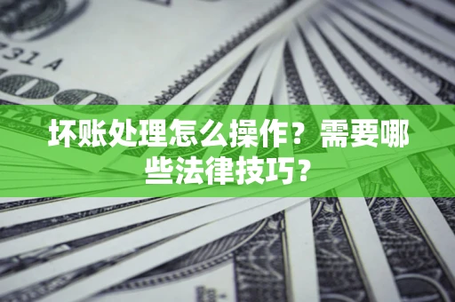 北京坏账处理怎么操作？需要哪些法律技巧？