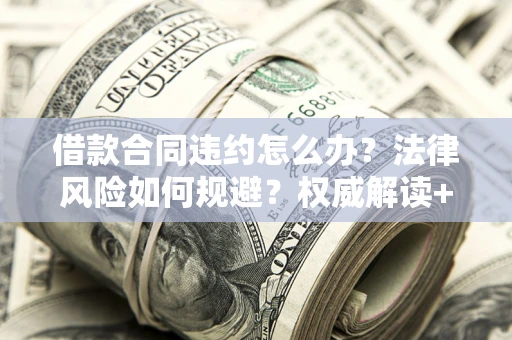 北京借款合同违约怎么办?法律风险如何规避?权威解读+实用指南 北京借款合同违约怎么办?法律风险如何规避?权威解读+实用指南