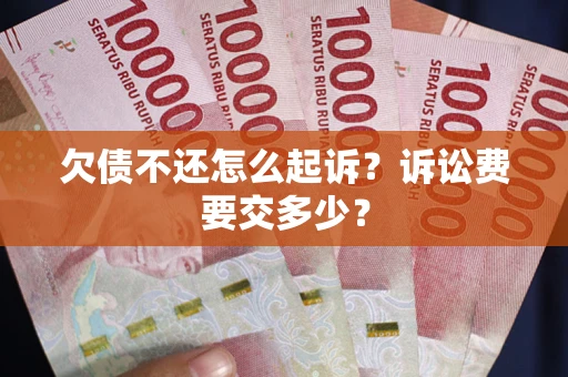 北京欠债不还怎么起诉？诉讼费要交多少？