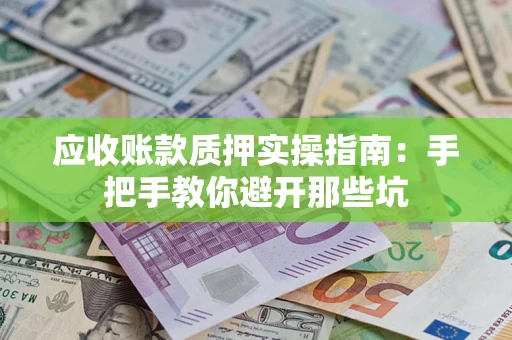 北京应收账款质押实操指南：手把手教你避开那些坑