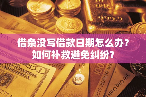 北京借条没写借款日期怎么办？如何补救避免纠纷？