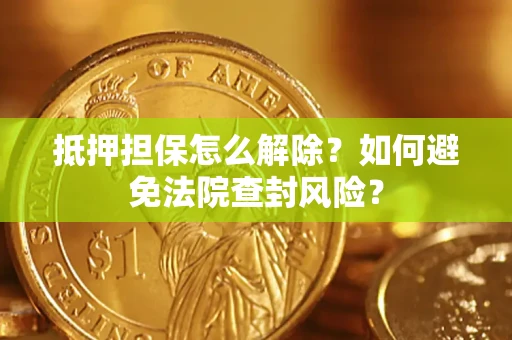 北京抵押担保怎么解除？如何避免法院查封风险？