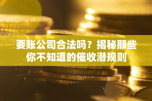 北京要账公司合法吗？揭秘那些你不知道的催收潜规则