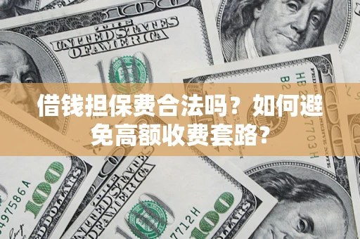 北京借钱担保费合法吗？如何避免高额收费套路？