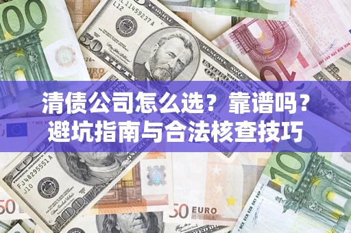 北京清债公司怎么选？靠谱吗？避坑指南与合法核查技巧