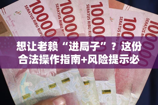 北京想让老赖“进局子”？这份合法操作指南+风险提示必须看！