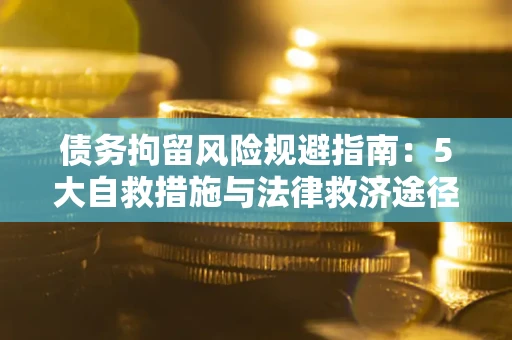 北京债务拘留风险规避指南：5大自救措施与法律救济途径