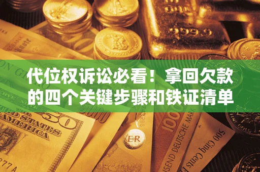 北京代位权诉讼必看!拿回欠款的四个关键步骤和铁证清单 北京代位权诉讼必看!拿回欠款的四个关键步骤和铁证清单