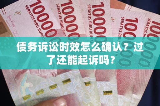 北京债务诉讼时效怎么确认？过了还能起诉吗？