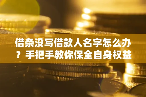 北京借条没写借款人名字怎么办？手把手教你保全自身权益