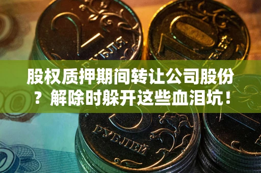 北京股权质押期间转让公司股份？解除时躲开这些血泪坑！