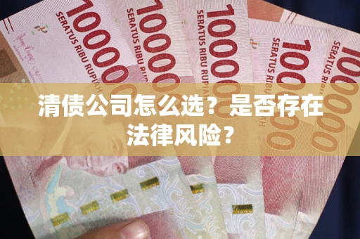 北京清债公司怎么选？是否存在法律风险？