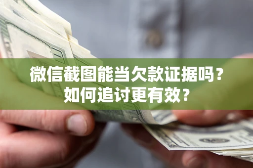 北京微信截图能当欠款证据吗？如何追讨更有效？