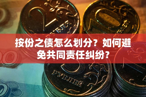 北京按份之债怎么划分？如何避免共同责任纠纷？