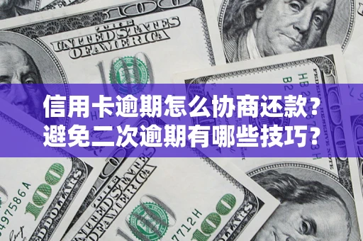 北京信用卡逾期怎么协商还款？避免二次逾期有哪些技巧？