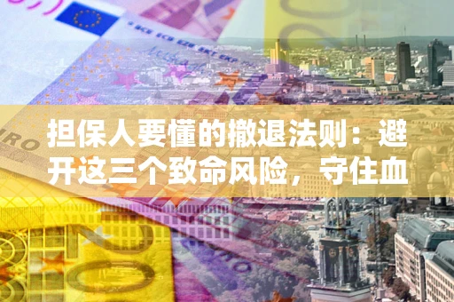 北京担保人要懂的撤退法则：避开这三个致命风险，守住血汗钱