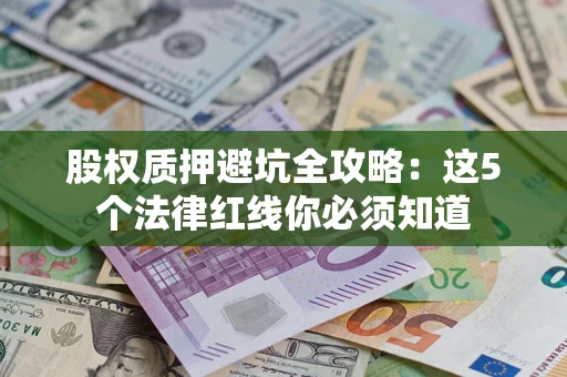 北京股权质押避坑全攻略：这5个法律红线你必须知道