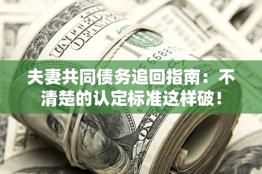 北京夫妻共同债务追回指南：不清楚的认定标准这样破！