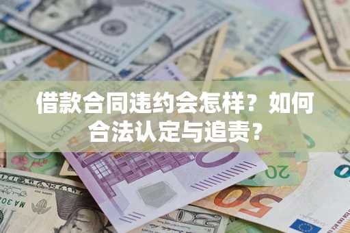 北京借款合同违约会怎样？如何合法认定与追责？