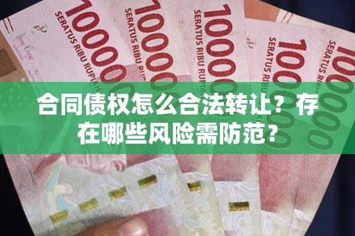 北京合同债权怎么合法转让？存在哪些风险需防范？