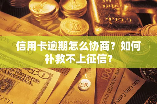 北京信用卡逾期怎么协商？如何补救不上征信？
