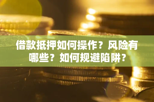 北京借款抵押如何操作?风险有哪些?如何规避陷阱? 北京借款抵押如何操作?风险有哪些?如何规避陷阱?