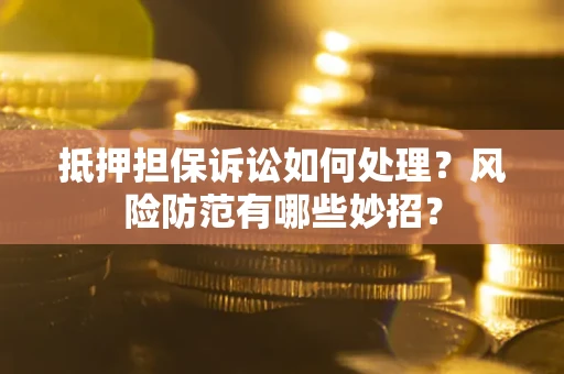 北京抵押担保诉讼如何处理？风险防范有哪些妙招？