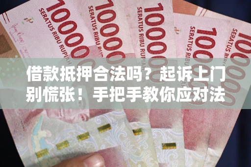 北京借款抵押合法吗？起诉上门别慌张！手把手教你应对法律程序