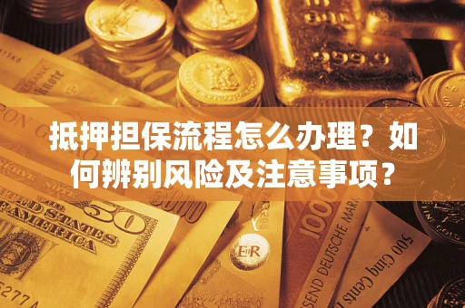 北京抵押担保流程怎么办理？如何辨别风险及注意事项？