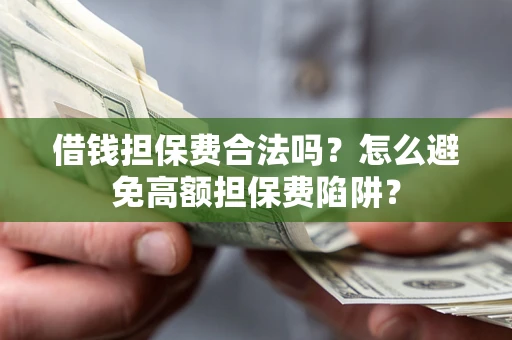 北京借钱担保费合法吗？怎么避免高额担保费陷阱？
