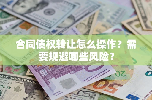 北京合同债权转让怎么操作？需要规避哪些风险？