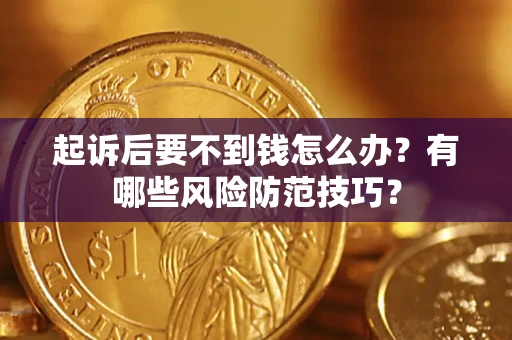 北京起诉后要不到钱怎么办？有哪些风险防范技巧？